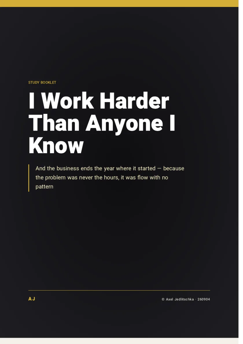 The cover of the booklet: I Work Harder Than Anyone I Know. And the business ends the year where it started, because the problem was never the hours, it was flow with no pattern